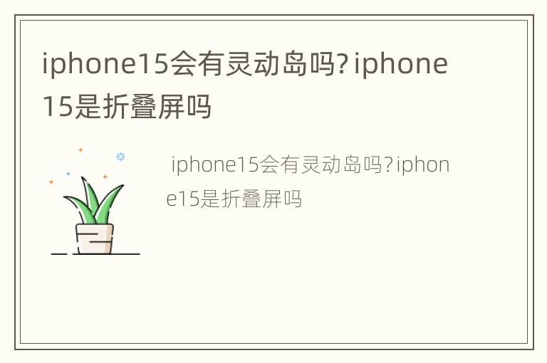 iphone15会有灵动岛吗？iphone15是折叠屏吗