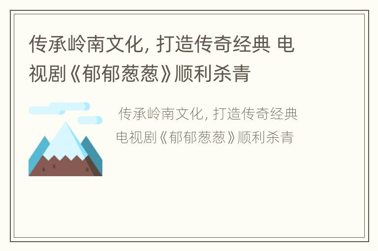 传承岭南文化，打造传奇经典 电视剧《郁郁葱葱》顺利杀青