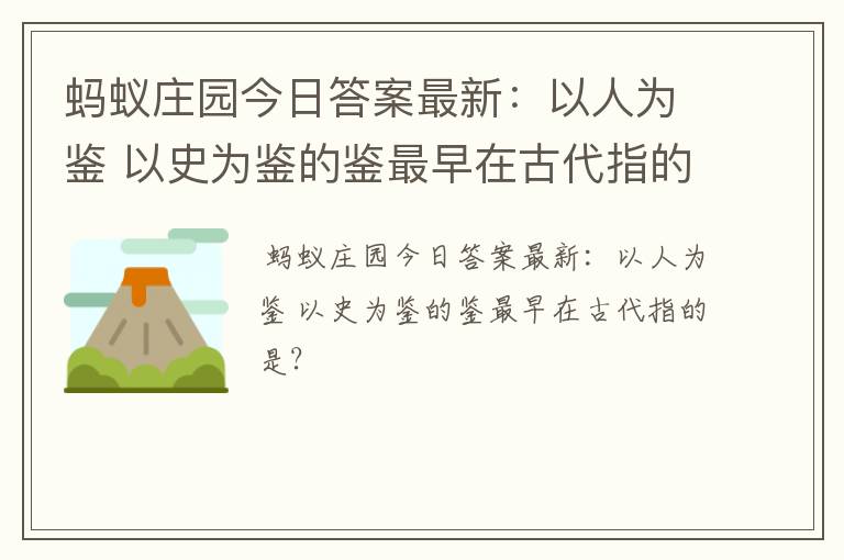 蚂蚁庄园今日答案最新：以人为鉴 以史为鉴的鉴最早在古代指的是？