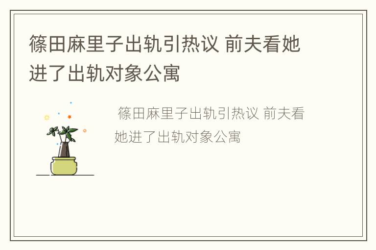 篠田麻里子出轨引热议 前夫看她进了出轨对象公寓