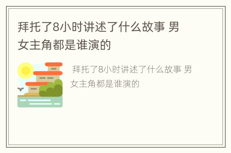 拜托了8小时讲述了什么故事 男女主角都是谁演的