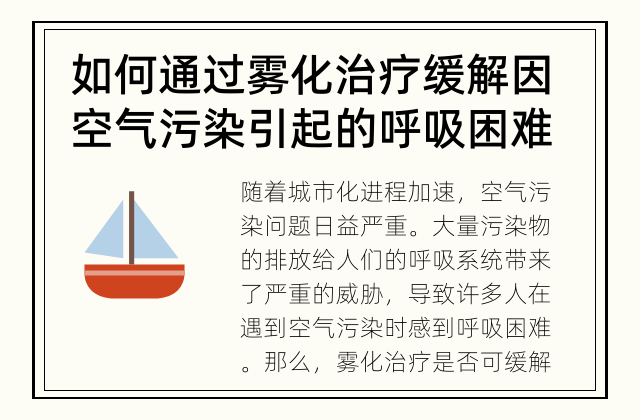 如何通过雾化治疗缓解因空气污染引起的呼吸困难 雾化治疗能否缓解空气污染引起的呼吸困难？