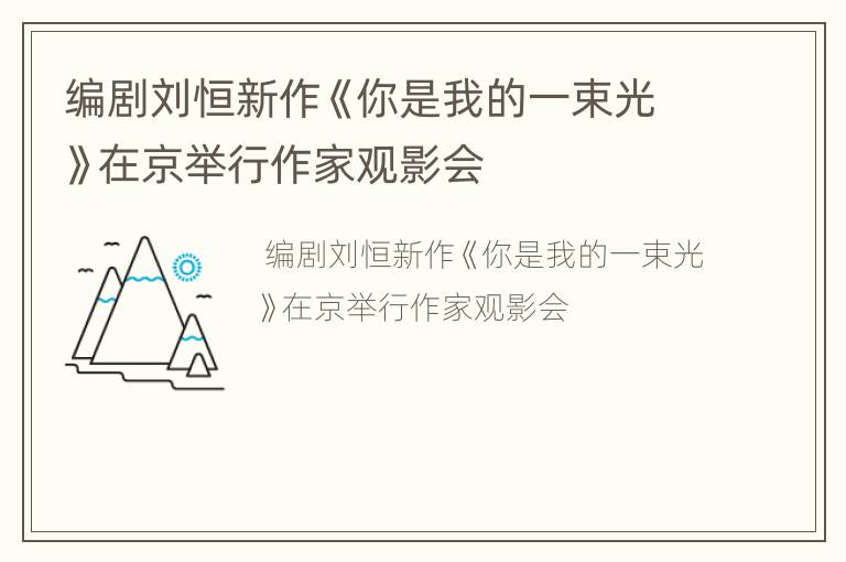 编剧刘恒新作《你是我的一束光》在京举行作家观影会