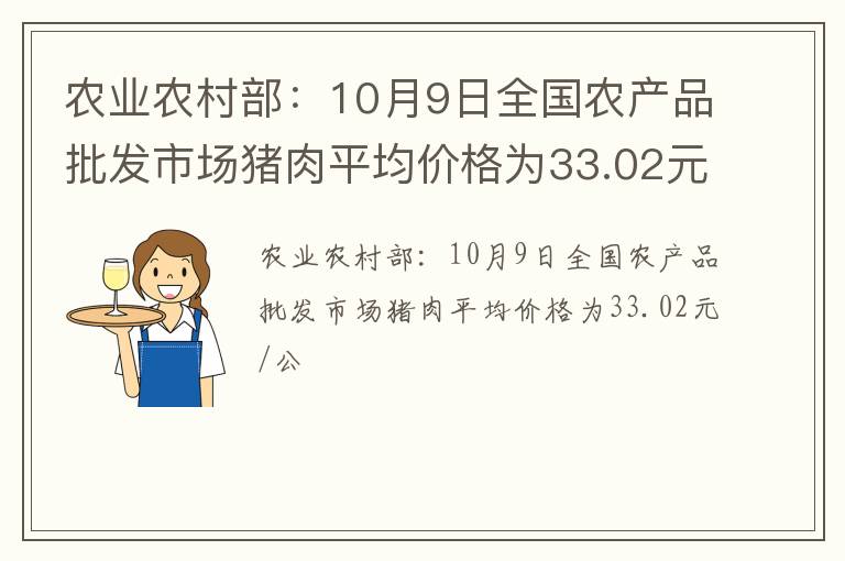 农业农村部：10月9日全国农产品批发市场猪肉平均价格为33.02元/公