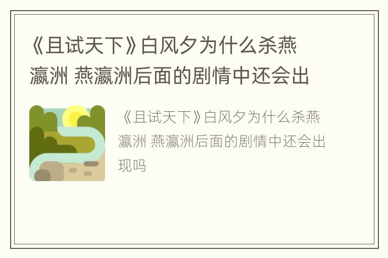 《且试天下》白风夕为什么杀燕瀛洲 燕瀛洲后面的剧情中还会出现吗