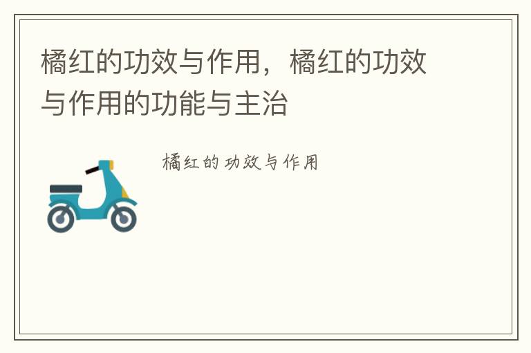 橘红的功效与作用，橘红的功效与作用的功能与主治
