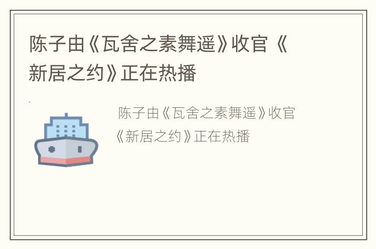 陈子由《瓦舍之素舞遥》收官 《新居之约》正在热播