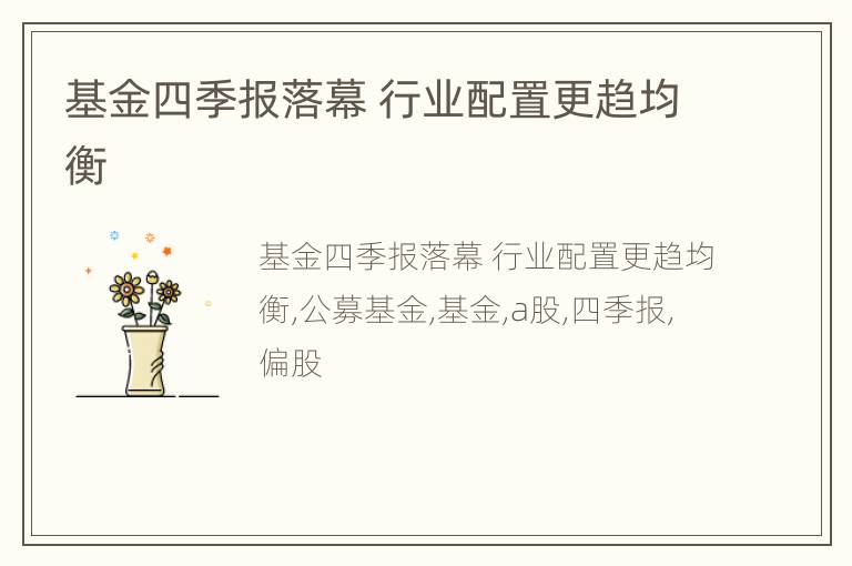基金四季报落幕 行业配置更趋均衡