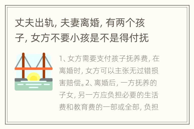 丈夫出轨，夫妻离婚，有两个孩子，女方不要小孩是不是得付抚养费