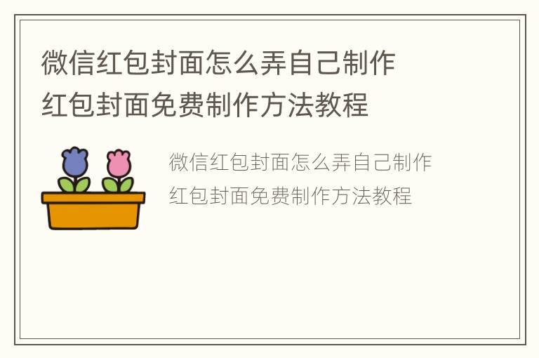 微信红包封面怎么弄自己制作  红包封面免费制作方法教程