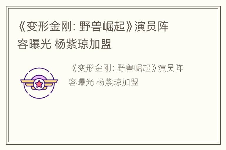 《变形金刚：野兽崛起》演员阵容曝光 杨紫琼加盟