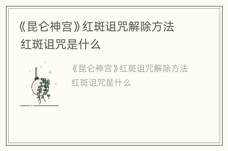 《昆仑神宫》红斑诅咒解除方法 红斑诅咒是什么
