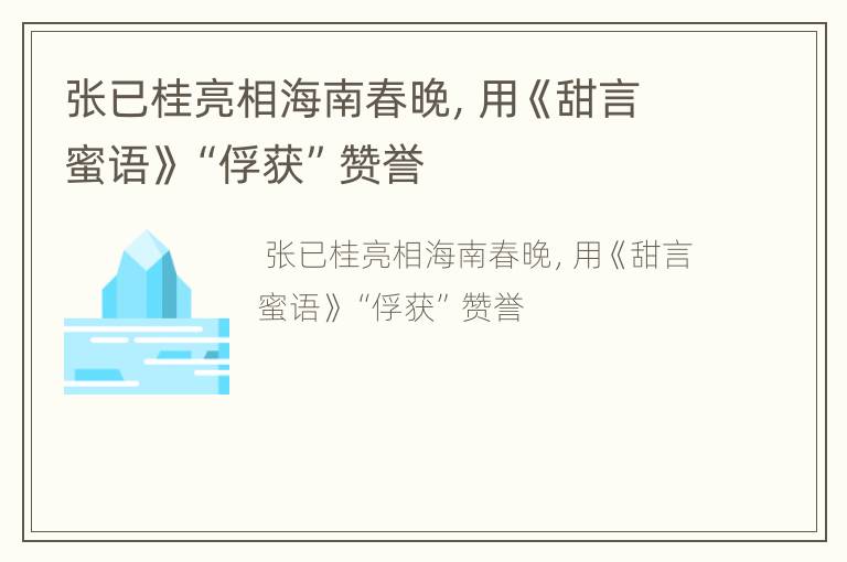张已桂亮相海南春晚，用《甜言蜜语》“俘获”赞誉