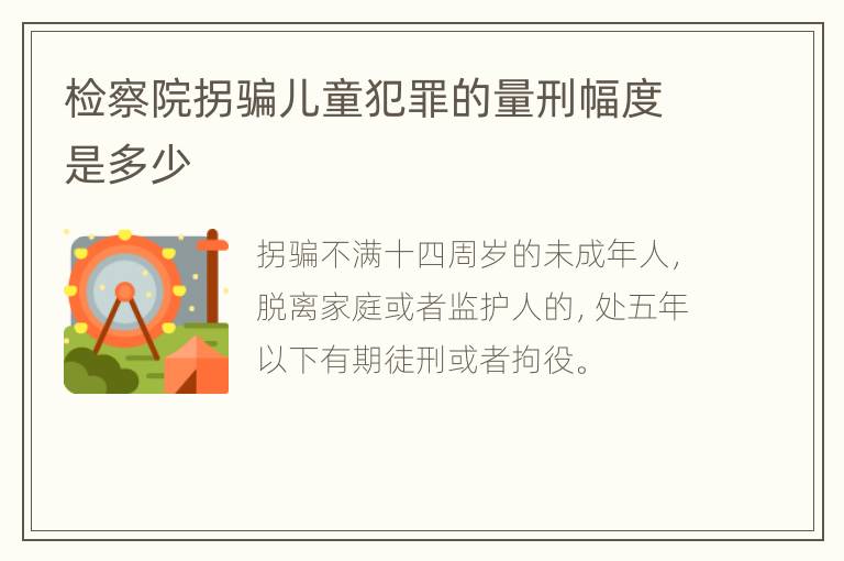 检察院拐骗儿童犯罪的量刑幅度是多少