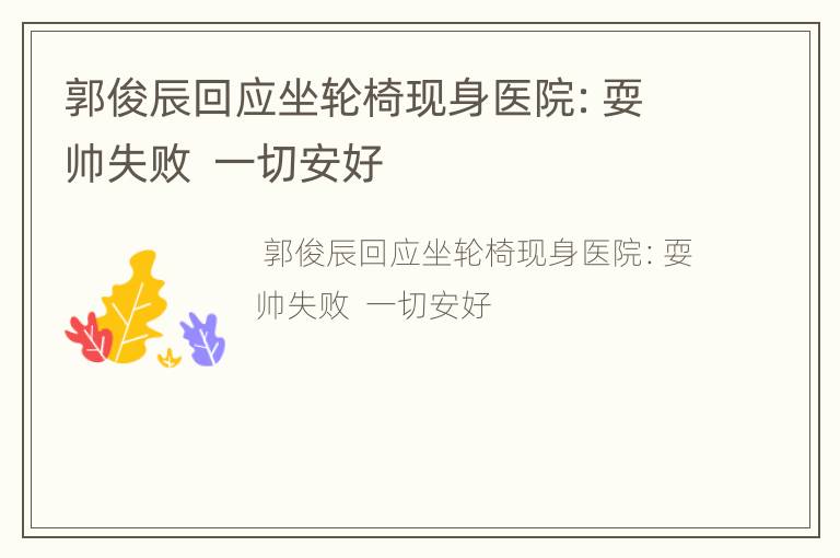 郭俊辰回应坐轮椅现身医院：耍帅失败  一切安好