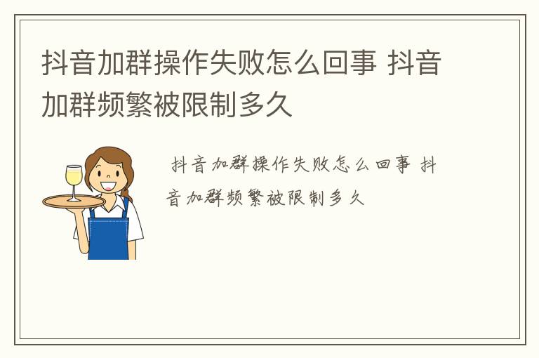 抖音加群操作失败怎么回事 抖音加群频繁被限制多久