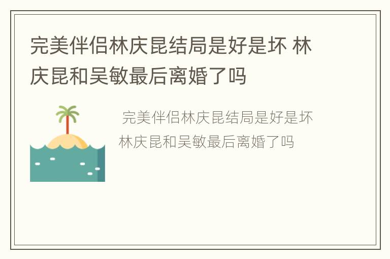 完美伴侣林庆昆结局是好是坏 林庆昆和吴敏最后离婚了吗