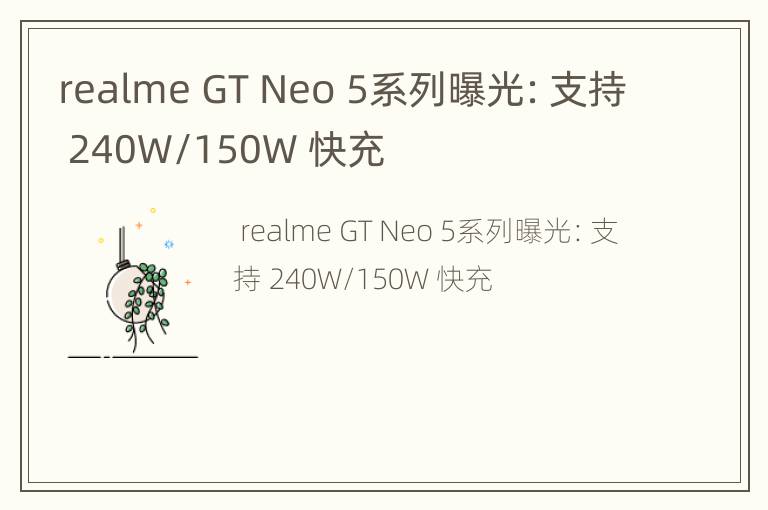 realme GT Neo 5系列曝光：支持 240W/150W 快充