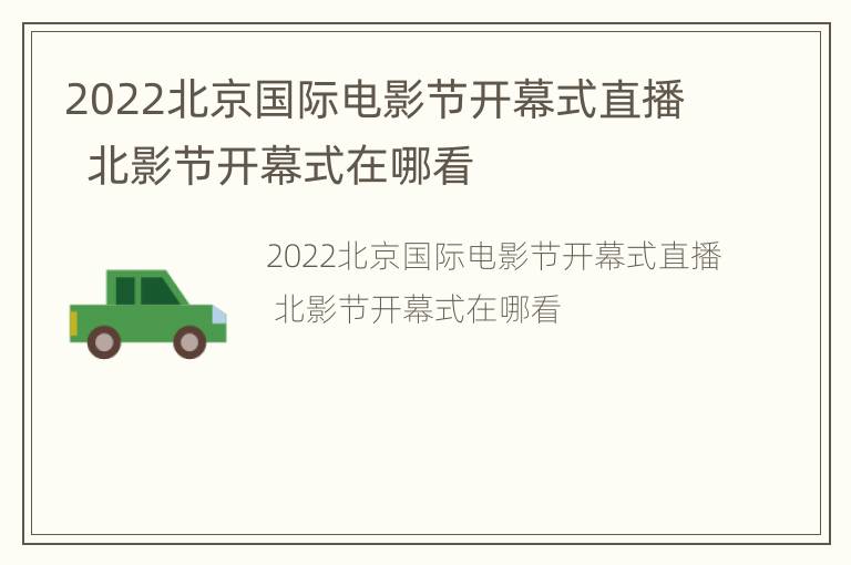 2022北京国际电影节开幕式直播  北影节开幕式在哪看
