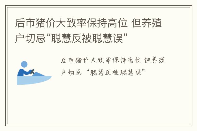 后市猪价大致率保持高位 但养殖户切忌“聪慧反被聪慧误”
