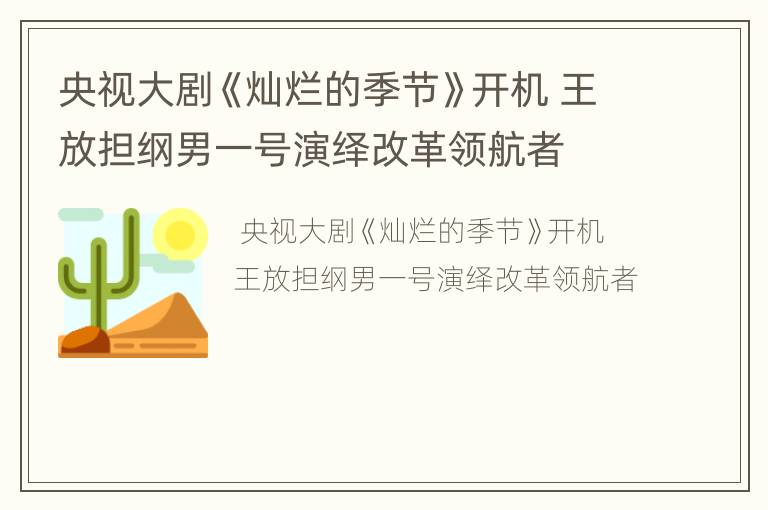 央视大剧《灿烂的季节》开机 王放担纲男一号演绎改革领航者