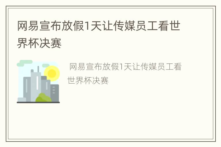 网易宣布放假1天让传媒员工看世界杯决赛