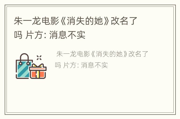 朱一龙电影《消失的她》改名了吗 片方：消息不实