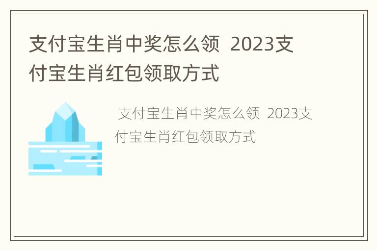 支付宝生肖中奖怎么领  2023支付宝生肖红包领取方式