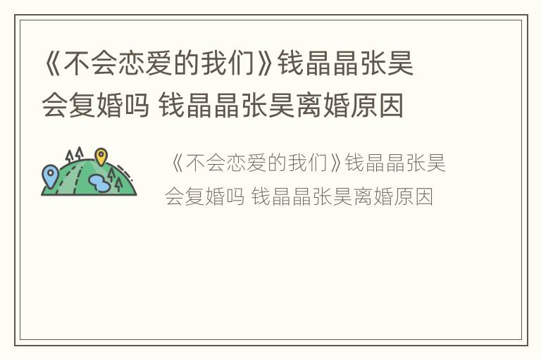 《不会恋爱的我们》钱晶晶张昊会复婚吗 钱晶晶张昊离婚原因