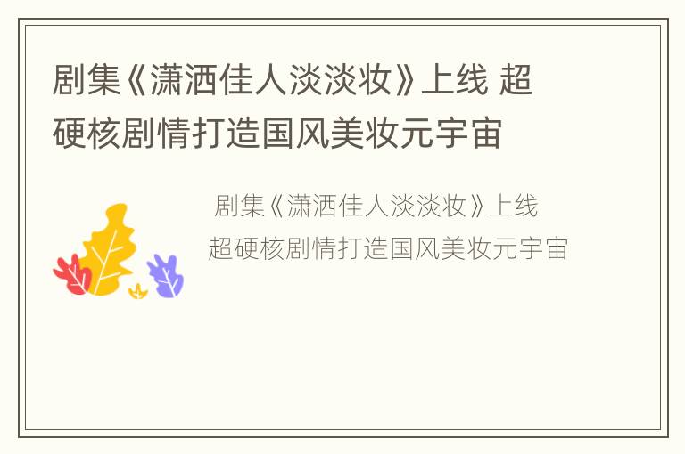 剧集《潇洒佳人淡淡妆》上线 超硬核剧情打造国风美妆元宇宙