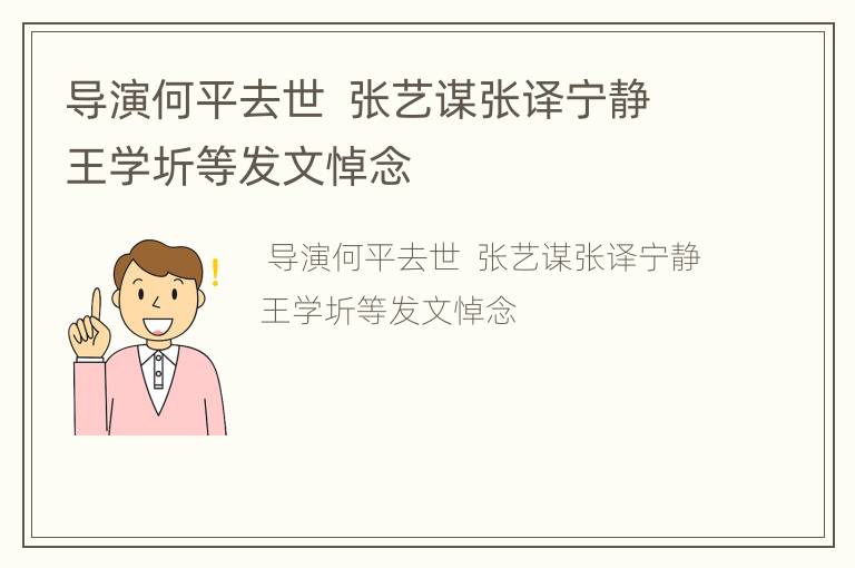 导演何平去世  张艺谋张译宁静王学圻等发文悼念