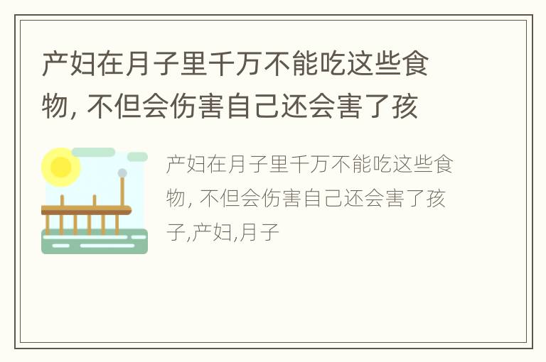 产妇在月子里千万不能吃这些食物，不但会伤害自己还会害了孩子