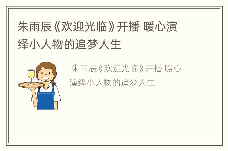朱雨辰《欢迎光临》开播 暖心演绎小人物的追梦人生
