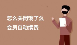 怎么关闭饿了么会员自动续费 取消饿了么会员自动续费的教程