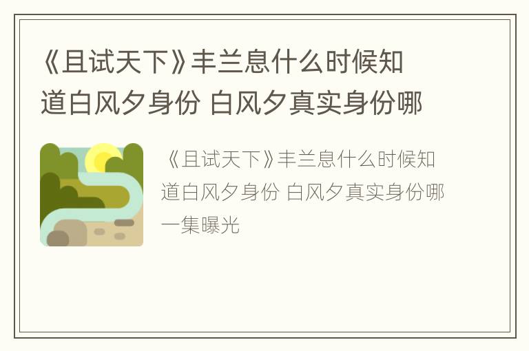 《且试天下》丰兰息什么时候知道白风夕身份 白风夕真实身份哪一集曝光