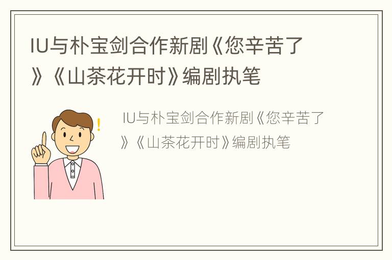 IU与朴宝剑合作新剧《您辛苦了》 《山茶花开时》编剧执笔