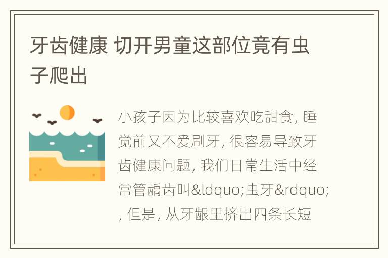 牙齿健康 切开男童这部位竟有虫子爬出