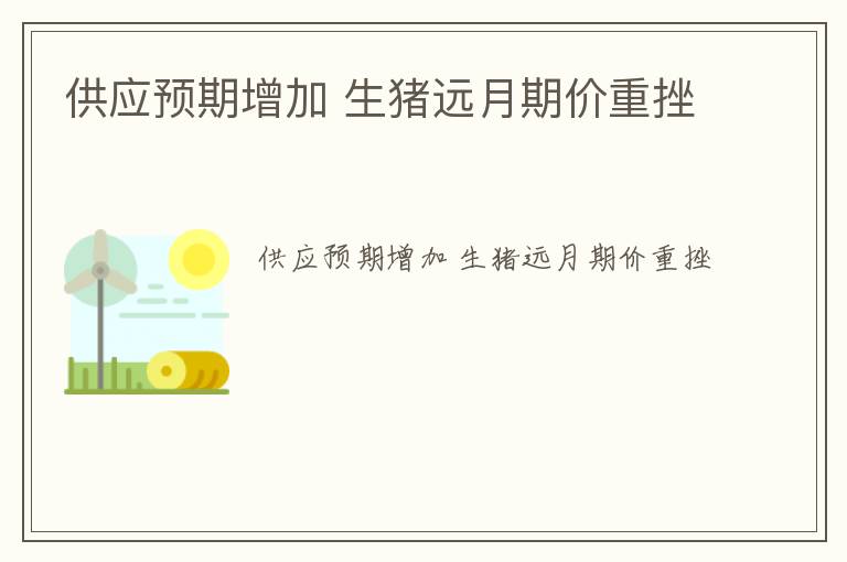 供应预期增加 生猪远月期价重挫