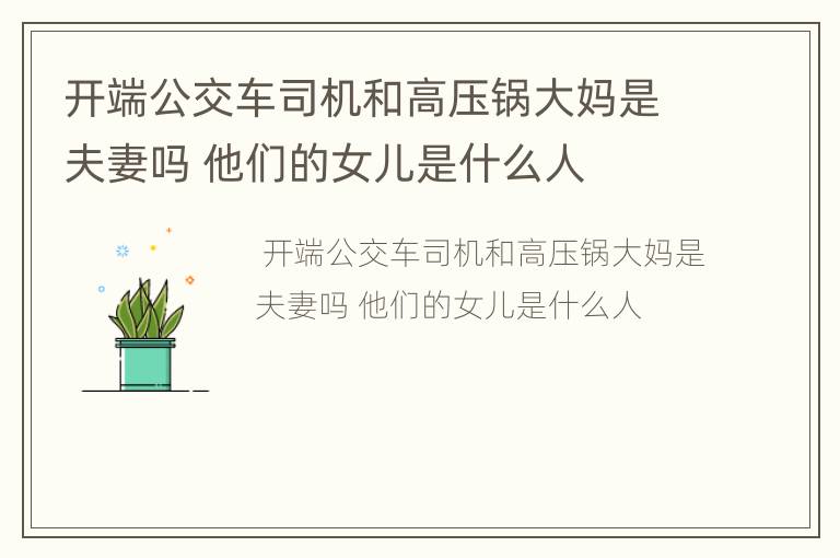 开端公交车司机和高压锅大妈是夫妻吗 他们的女儿是什么人