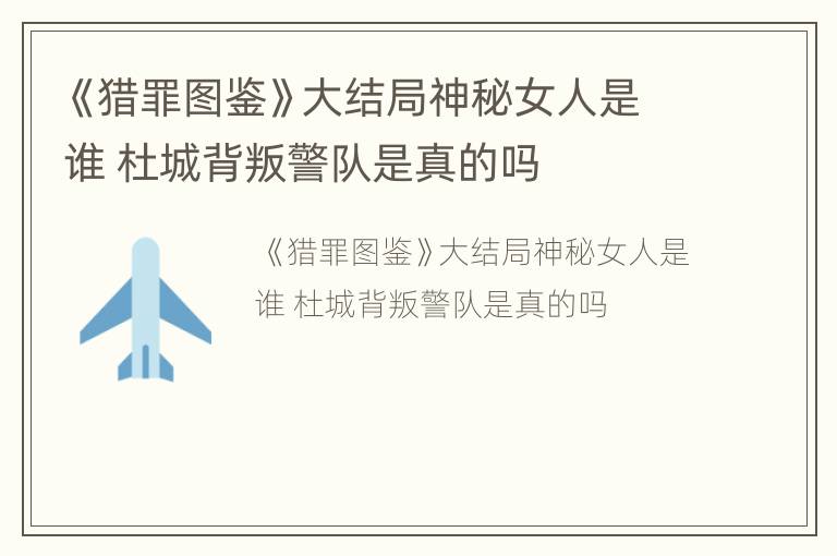 《猎罪图鉴》大结局神秘女人是谁 杜城背叛警队是真的吗