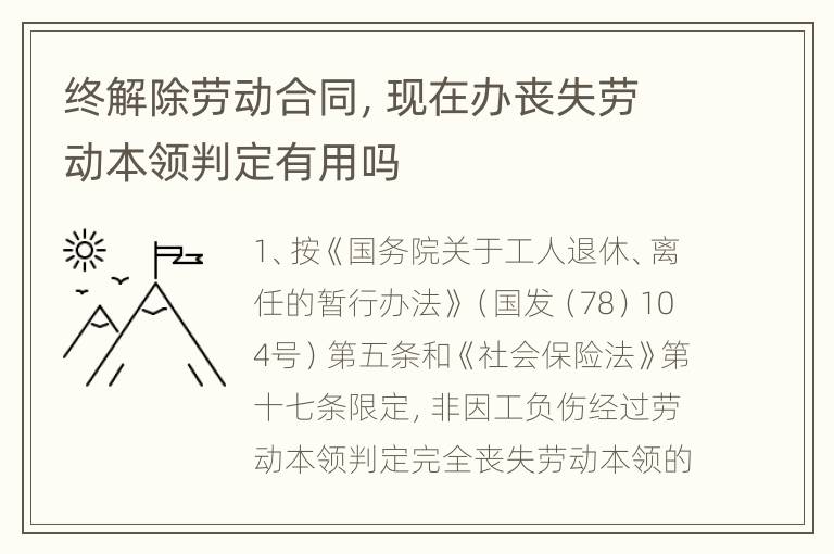 终解除劳动合同，现在办丧失劳动本领判定有用吗