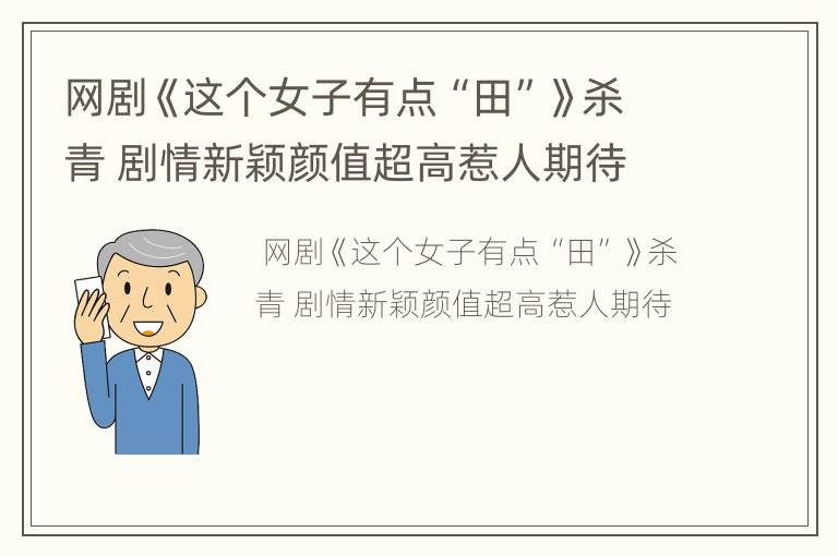 网剧《这个女子有点“田”》杀青 剧情新颖颜值超高惹人期待