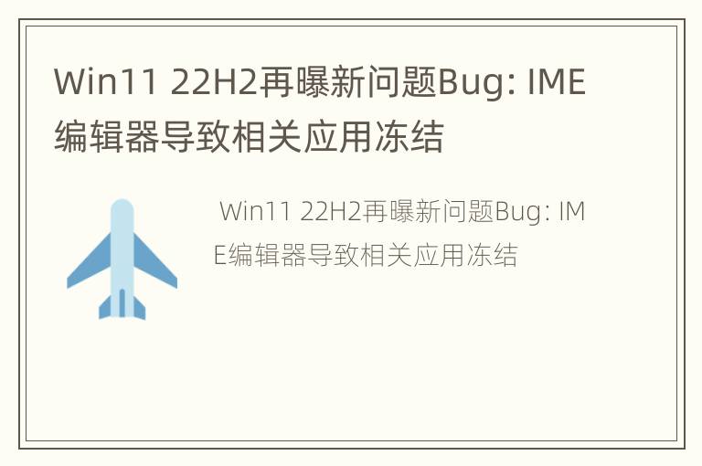 Win11 22H2再曝新问题Bug：IME编辑器导致相关应用冻结