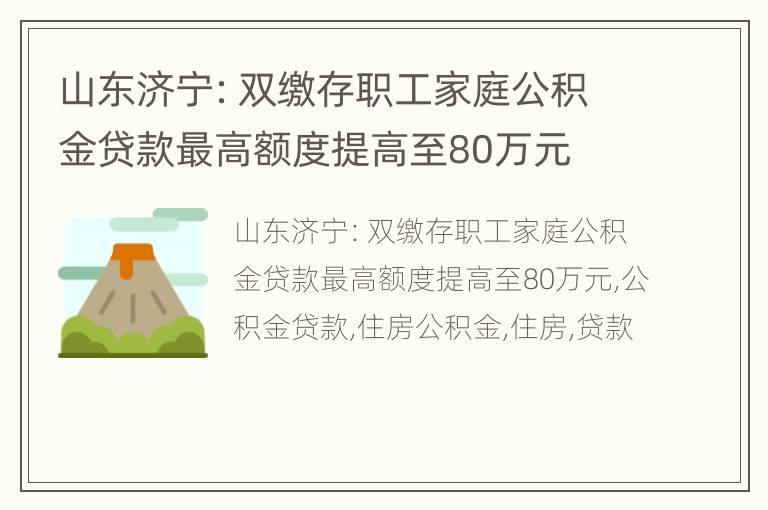 山东济宁：双缴存职工家庭公积金贷款最高额度提高至80万元