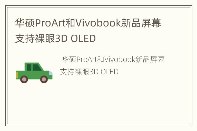 华硕ProArt和Vivobook新品屏幕支持裸眼3D OLED