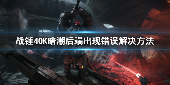战锤40K暗潮后端出现错误怎么解决-后端出现错误解决方法