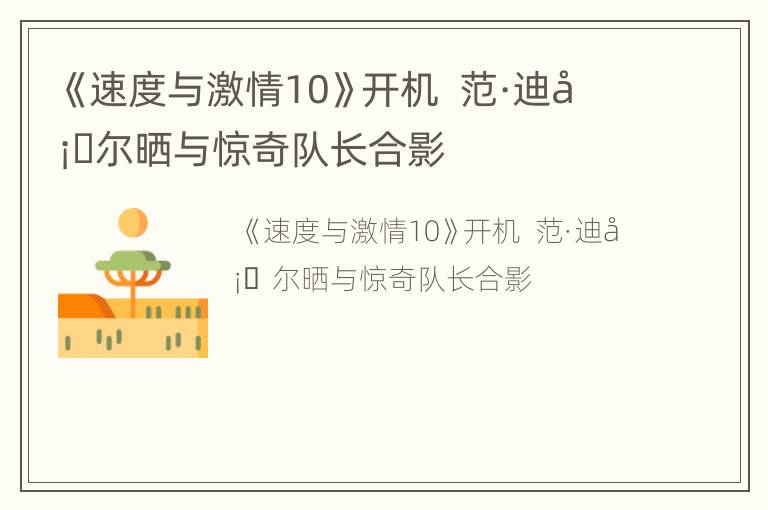 《速度与激情10》开机  范·迪塞尔晒与惊奇队长合影