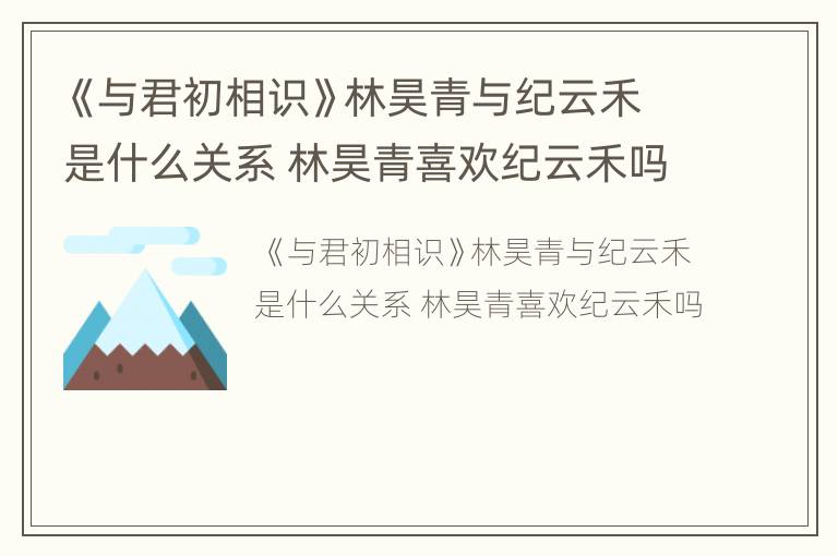 《与君初相识》林昊青与纪云禾是什么关系 林昊青喜欢纪云禾吗