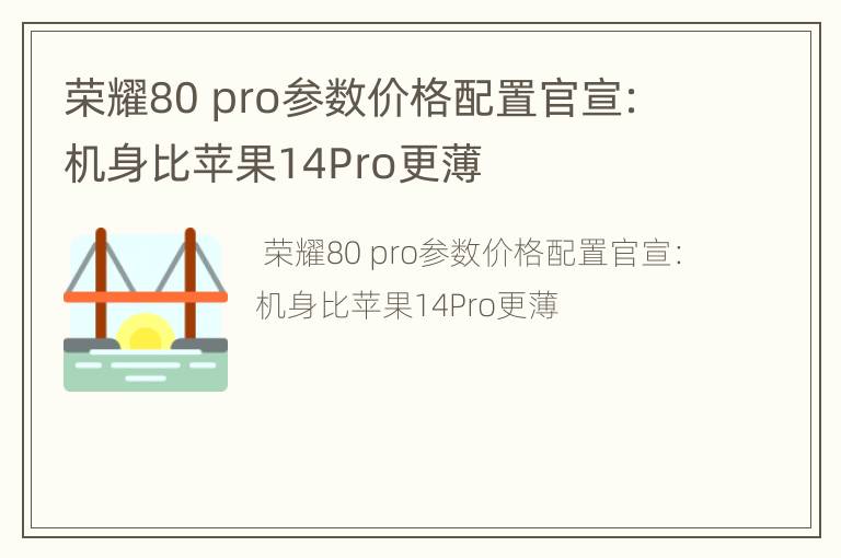 荣耀80 pro参数价格配置官宣：机身比苹果14Pro更薄