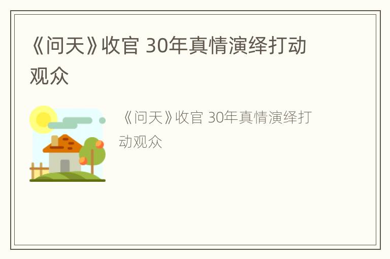 《问天》收官 30年真情演绎打动观众